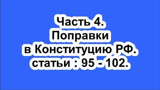 Поправки в Конституцию РФ. часть 4. статьи : 95 - 102.