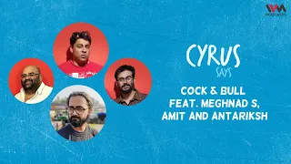 Cyrus Says Ep. 697: Cock & Bull feat. Meghnad S, Amit and Antariksh (Reupload)