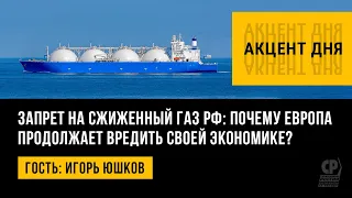 Запрет на сжиженный газ РФ: почему Европа продолжает вредить своей экономике? Игорь Юшков.