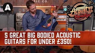 5 Great Big Bodied Acoustic Guitars For Under £350!