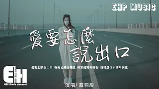 戴羽彤 - 愛要怎麼說出口（原唱：趙傳）『你勸我滅了心中的火，我還能夠怎麼說 怎麼說都是錯。』【動態歌詞/Vietsub/Pinyin Lyrics】