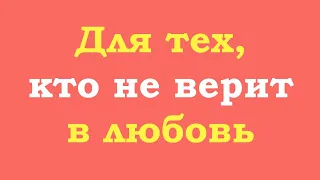 Тем, кто не верит в любовь