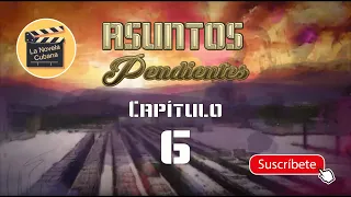 ASUNTOS PENDIENTES  | CAP 6 | La Novela Cubana