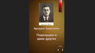 🎧Аркадий Тимофеевич Аверченко - Подходцев и двое других