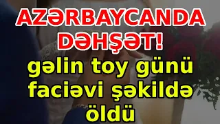 AZƏRBAYCANDA DƏHŞƏT!  gəlin toy günü faciəvi şəkildə öldü, xəbərlər, son xeberler, bugun