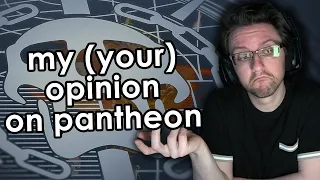 This is my and your opinion on Pantheon.