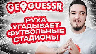 РУХА УГАДЫВАЕТ ФУТБОЛЬНЫЙ СТАДИОН В GeoGuessr