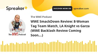 WWE SmackDown Review: 8-Woman Tag Team Match, LA Knight vs Garza (WWE Backlash Review Coming Soon...