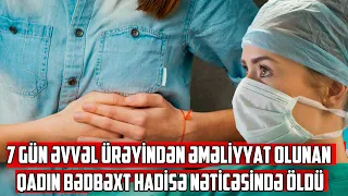 7 gün əvvəl ürəyindən əməliyyat olunan qadın bədbəxt hadisə nəticəsində öldü