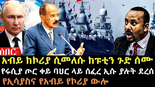 አብይና ኢሳያስ በኮሪያ ፤ አብይ ከፑቲን ጉድ ሰሙ ፤ የሩሲያ ጦር ቀይ ባህር ላይ | Ethiopia Eritrea @hasmeoons