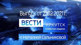 ВЕСТИ ИРКУТСК. События недели. Выпуск от 21.02.2021 г.