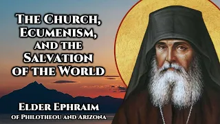 The Church, Ecumenism, and the Salvation of the World - Elder Ephraim of Philotheou and Arizona