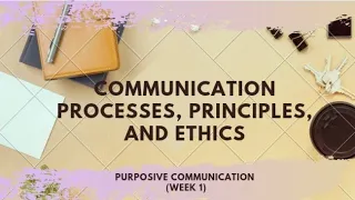 Communication Processes, Principles and Ethics (Purposive Communication-Week 1)