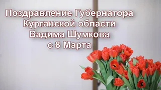 Поздравление Губернатора Курганской области Вадима Шумкова с 8 Марта