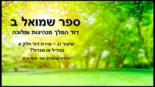 ספר שמואל ב דוד המלך מנהיגות ומלוכה - שיעור נג שירת דוד חלק א מגדיל או מגדול