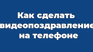 Как сделать видеопоздравление на телефоне