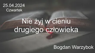 25.04.2024 - Czwartek - Nie żyj w cieniu drugiego człowieka- Bogdan Warzybok