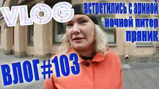 VLOG #103 Встретились с Ариной | Пряник | Ночной Питер / Влог СП-б