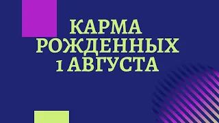 1 августа Карма рожденных в этот день, независимо от года рождения