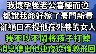 我懷孕後老公喜極而泣，都說我命好嫁了豪門新貴，卻絕口不提他在外養的女人，我不吵不鬧將孩子打掉，消息傳出他連夜從倫敦飛回！#枫林晚霞#中老年幸福人生#為人處世#生活經驗#情感故事#花开富贵