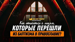 Как относиться к людям, которые перешли из баптизма в православие? | "Библия говорит" | 1193