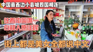 中国最西面小县城四国相连，住着中国唯一的白种人原住民，街上都是美女全都说中文｜｜感谢您一路的支持【Sean的世界TV】频道，欢迎加入我的会员频道，谢谢您一路的陪伴！