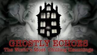GHOSTLY ECHOES: THE WORLD’S MOST CHILLING HAUNTINGS | FULL DOCUMENTARY