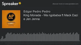 King Monada - Wa ngobatxa ft Mack Eazi e Jen Jenna (made with Spreaker)