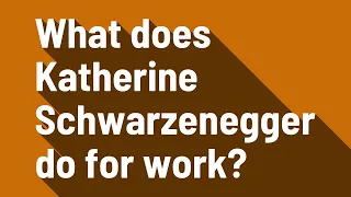 What does Katherine Schwarzenegger do for work?