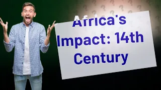 How Did Africa Influence World History in the 14th Century?