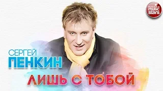 СЕРГЕЙ ПЕНКИН ✬ ЛИШЬ С ТОБОЙ ✬ РУССКИЙ ХИТ