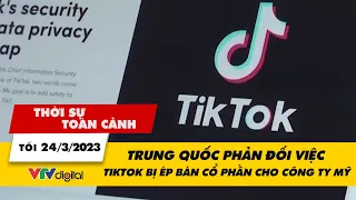 Thời sự toàn cảnh tối 24/3: Trung Quốc phản đối việc Tiktok bị ép bán cổ phần cho công ty Mỹ | VTV24