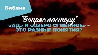 «Ад» и «озеро огненное» — это разные понятия? | «Вопрос пастору»; Илья Дорофеев