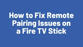 How to Fix Remote
 Pairing Issues on 
a Fire TV Stick