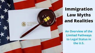 Immigration Law Myths and Realities: An Overview of the Limited Pathways to Legal Status in the U.S.
