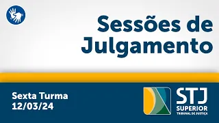 Sexta Turma - STJ - 12/03/2024