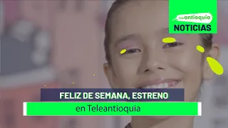 Feliz de semana, estreno en Teleantioquia - Teleantioquia Noticias