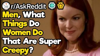 What Things Do Women Do That Are Super Creepy? (r/AskReddit)