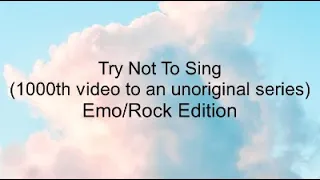 Try Not To Sing (Emo/ADVANCED ROCK??? Edition)