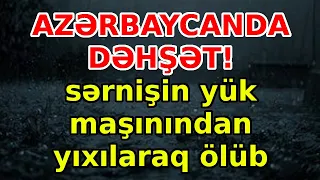 AZƏRBAYCANDA DƏHŞƏT! sərnişin yük maşınından yıxılaraq ölüb, xəbərlər, son xeberler, bugun