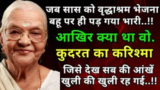 जब सास को वृद्धाश्रम भेजना बहू पर पड़ गया भारी! कुदरत ने दिखाया ऐसा करिश्मा कि सबकी आंखें फटी रह गई!