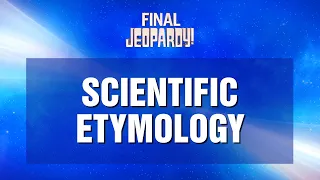 Final Jeopardy!: Scientific Etymology | JEOPARDY!