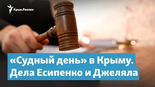 «Судный день» в Крыму. Дела Есипенко и Джеляла | Крымский вечер на радио Крым.Реалии