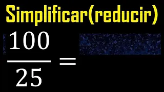 Simplificar 100/25 , reducir a su minima expresion irreducible , fracciones