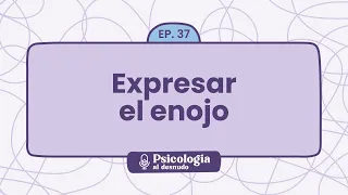 Cómo expresar el enojo y mejorar tu comunicación emocional | Psicología al Desnudo - T1 E37