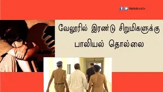 வேலூரில் இரண்டு சிறுமிகளுக்கு பாலியல் தொல்லை கொடுத்தவர் கைது