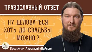 НУ ЦЕЛОВАТЬСЯ ХОТЬ ДО СВАДЬБЫ МОЖНО ?  Иеромонах Анастасий (Байков)