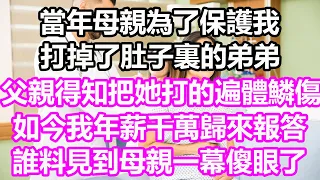 當年母親為了保護我，打掉了肚子裏的弟弟，父親得知後把她打的遍體鱗傷，如今我年薪千萬歸來報答，誰料見到母親一幕傻眼了#淺談人生#為人處世#生活經驗#情感故事#養老#退休#花開富貴#深夜淺讀#幸福人生