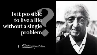 Is it possible to live a life without a single problem? | Krishnamurti