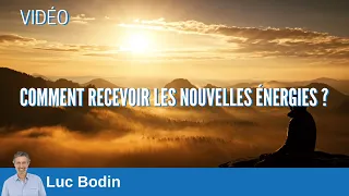 Comment recevoir les nouvelles énergies ? Luc Bodin